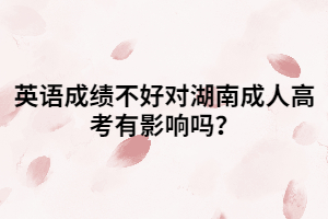 英語成績不好對湖南成人高考有影響嗎？