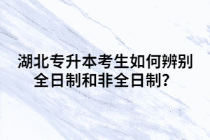 湖北專升本考生如何辨別全日制和非全日制？