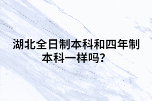 湖北全日制本科和四年制本科一樣嗎？