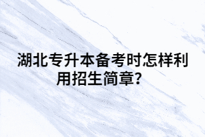 湖北專升本備考時怎樣利用招生簡章？