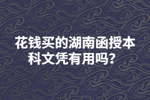 花錢(qián)買(mǎi)的湖南函授本科文憑有用嗎？