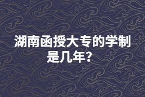 湖南函授大專的學(xué)制是幾年？