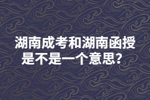 湖南成考和湖南函授是不是一個意思？