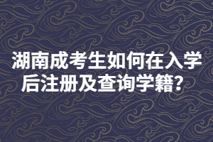 湖南成考生如何在入學(xué)后注冊及查詢學(xué)籍？