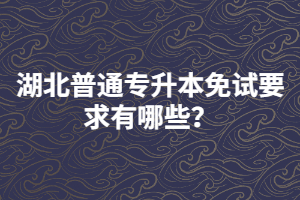 湖北普通專升本免試要求有哪些？