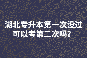 湖北專升本第一次沒過可以考第二次嗎？