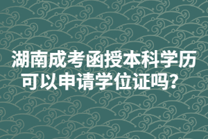 湖南成人高考函授本科學(xué)歷可以申請(qǐng)學(xué)位證嗎？