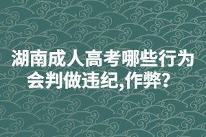 湖南成人高考哪些行為會判做違紀(jì),作弊？