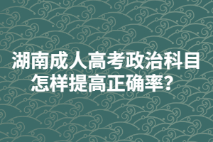 湖南成人高考政治科目怎樣提高正確率？