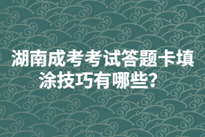 湖南成人高考考試答題卡填涂技巧有哪些？