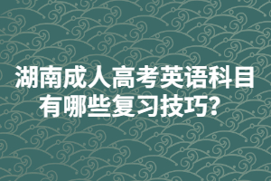 湖南成人高考英語科目有哪些復習技巧？