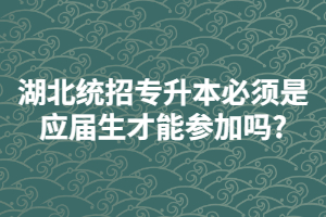統(tǒng)招專升本必須是應屆畢業(yè)生才可以參加嗎?