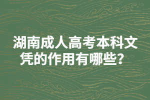 湖南成人高考本科文憑的作用有哪些？