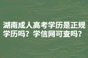 湖南成人高考學(xué)歷是正規(guī)學(xué)歷嗎？學(xué)信網(wǎng)可查嗎？