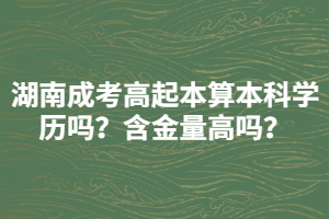 湖南成考高起本算本科學(xué)歷嗎？含金量高嗎？