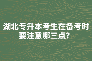 湖北專升本考生在備考時(shí)要注意哪三點(diǎn)？