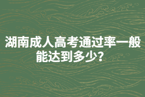 湖南成人高考通過率一般能達到多少？