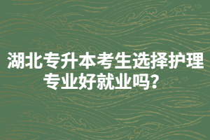 湖北專升本考生選擇護理專業(yè)好就業(yè)嗎？