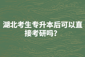 湖北考生專升本后可以直接考研嗎？