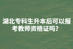 湖北專科生升本后可以報(bào)考教師資格證嗎？