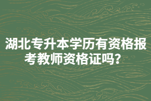 湖北專升本學歷有資格報考教師資格證嗎？