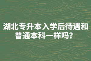 湖北專升本入學(xué)后待遇和普通本科一樣嗎？