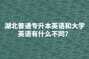 湖北普通專升本英語和大學(xué)英語有什么不同？