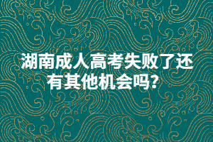 湖南成人高考失敗了還有其他機(jī)會嗎？