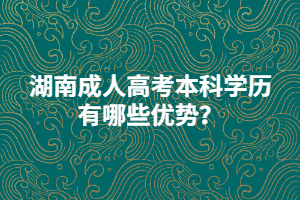 湖南成人高考本科學(xué)歷有哪些優(yōu)勢？