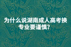 為什么說湖南成人高考換專業(yè)要謹慎？