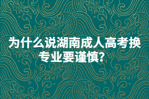 為什么說湖南成人高考換專業(yè)要謹(jǐn)慎？