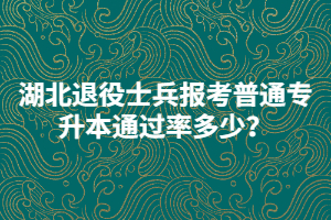 湖北退役士兵報(bào)考普通專升本通過率多少？