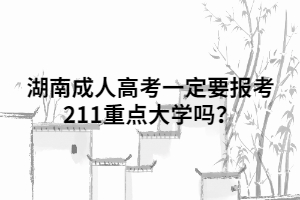 湖南成人高考一定要報(bào)考211重點(diǎn)大學(xué)嗎？