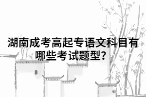 湖南成考高起專語(yǔ)文科目有哪些考試題型？