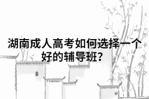 湖南成人高考如何選擇一個好的輔導(dǎo)班？