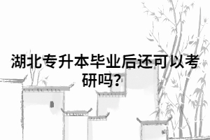 湖北專升本畢業(yè)后還可以考研嗎？