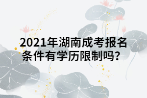 2021年湖南成人高考報考條件有學歷限制嗎？