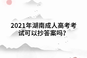 2021年湖南成人高考考試可以抄答案嗎？