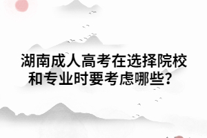 湖南成人高考在選擇院校和專業(yè)時(shí)要考慮哪些？