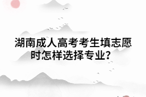 湖南成人高考考生填志愿時怎樣選擇專業(yè)？