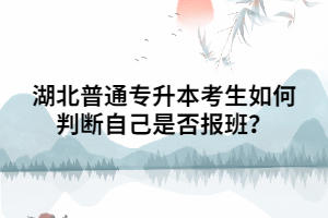湖北普通專升本考生如何判斷自己是否報班？