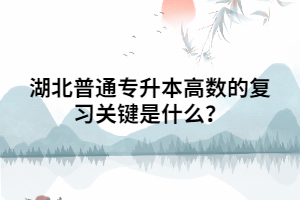 湖北普通專升本高數(shù)的復(fù)習(xí)關(guān)鍵是什么？