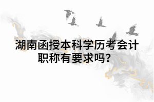 湖南函授本科學歷考會計職稱有要求嗎？