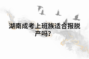 湖南成考上班族適合報(bào)脫產(chǎn)嗎？