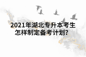 2021年湖北專升本考生怎樣制定備考計劃？