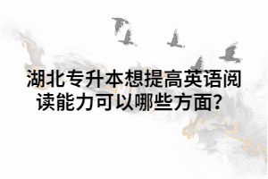 湖北專升本想提高英語(yǔ)閱讀能力可以哪些方面？