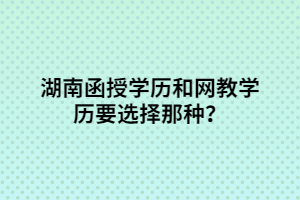 湖南函授學(xué)歷和網(wǎng)教學(xué)歷要選擇那種？