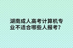 湖南成人高考計(jì)算機(jī)專業(yè)不適合哪些人報(bào)考？