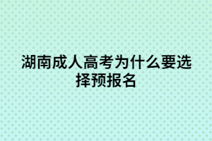 湖南成人高考預(yù)報名有什么優(yōu)勢？