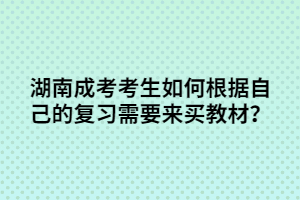 湖南成考考生如何根據(jù)自己的復(fù)習(xí)需要來(lái)買教材？